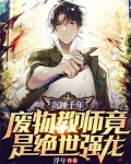 沉睡千年，废物教师竟是绝世强龙