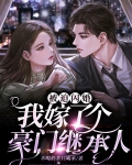 被迫闪婚,我嫁了个豪门继承人