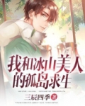 我和冰山美人的孤岛求生